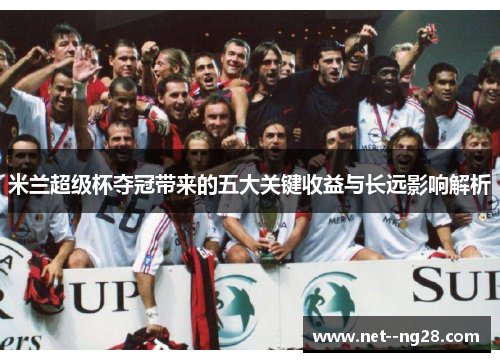 米兰超级杯夺冠带来的五大关键收益与长远影响解析