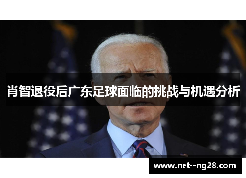 肖智退役后广东足球面临的挑战与机遇分析