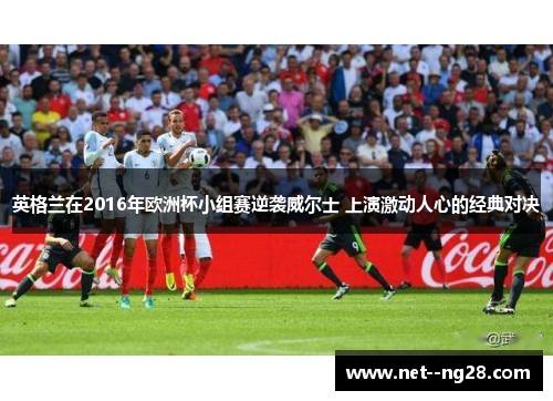 英格兰在2016年欧洲杯小组赛逆袭威尔士 上演激动人心的经典对决