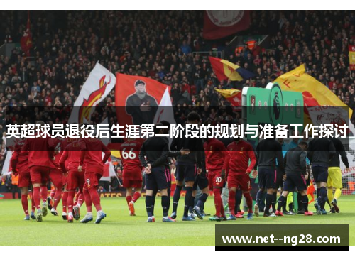 英超球员退役后生涯第二阶段的规划与准备工作探讨