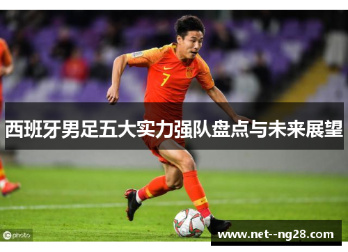 西班牙男足五大实力强队盘点与未来展望