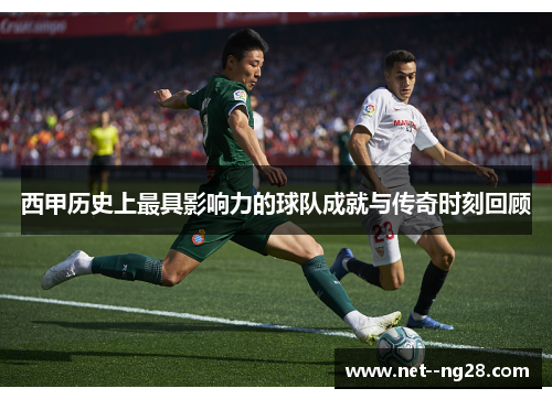 西甲历史上最具影响力的球队成就与传奇时刻回顾