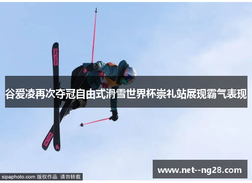 谷爱凌再次夺冠自由式滑雪世界杯崇礼站展现霸气表现