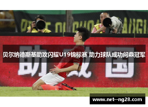 贝尔纳德斯基助攻闪耀U19锦标赛 助力球队成功问鼎冠军