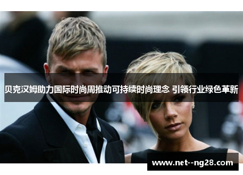 贝克汉姆助力国际时尚周推动可持续时尚理念 引领行业绿色革新