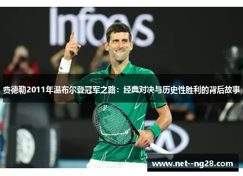 费德勒2011年温布尔登冠军之路：经典对决与历史性胜利的背后故事