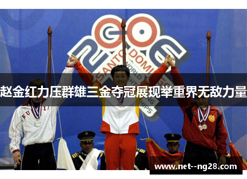 赵金红力压群雄三金夺冠展现举重界无敌力量
