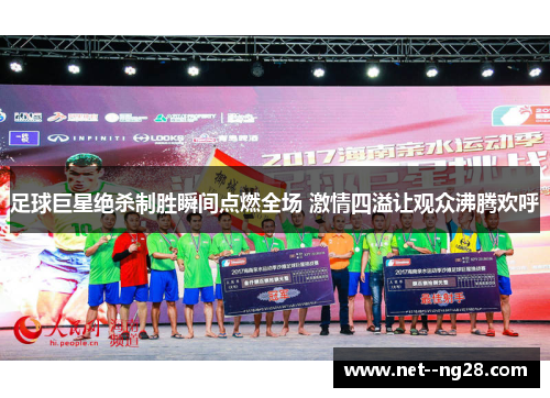 足球巨星绝杀制胜瞬间点燃全场 激情四溢让观众沸腾欢呼