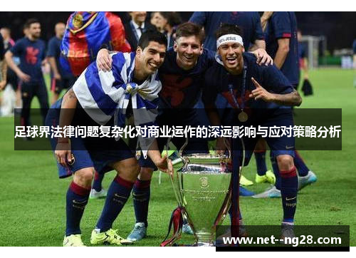 足球界法律问题复杂化对商业运作的深远影响与应对策略分析