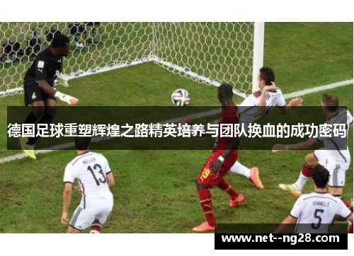 德国足球重塑辉煌之路精英培养与团队换血的成功密码