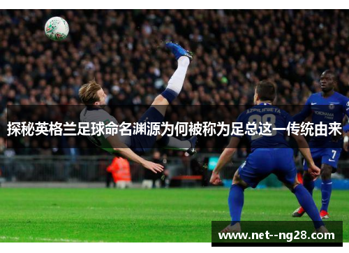探秘英格兰足球命名渊源为何被称为足总这一传统由来
