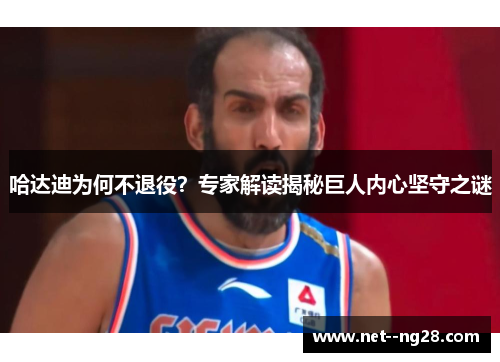哈达迪为何不退役？专家解读揭秘巨人内心坚守之谜