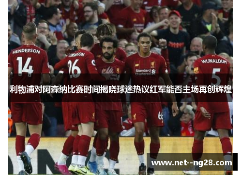 利物浦对阿森纳比赛时间揭晓球迷热议红军能否主场再创辉煌