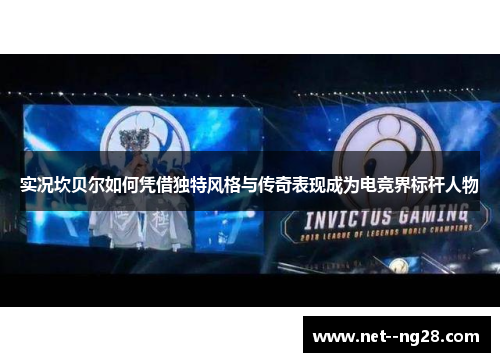 实况坎贝尔如何凭借独特风格与传奇表现成为电竞界标杆人物