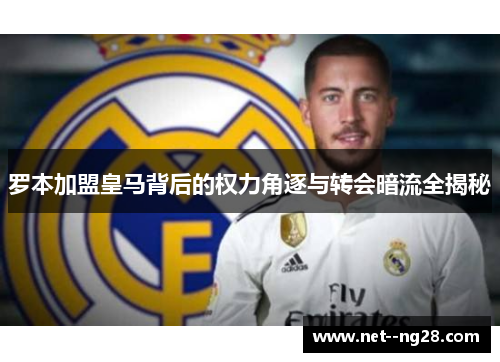 罗本加盟皇马背后的权力角逐与转会暗流全揭秘