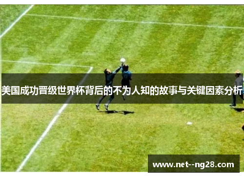 美国成功晋级世界杯背后的不为人知的故事与关键因素分析
