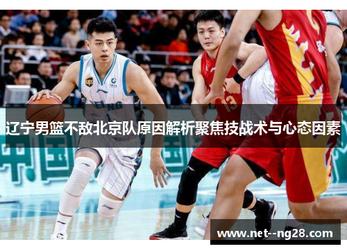 辽宁男篮不敌北京队原因解析聚焦技战术与心态因素