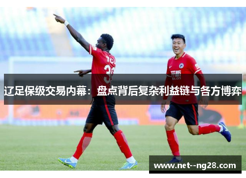 辽足保级交易内幕：盘点背后复杂利益链与各方博弈