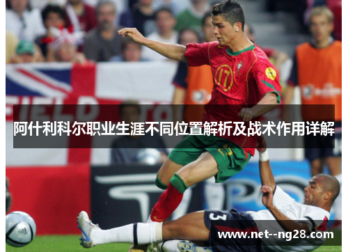 阿什利科尔职业生涯不同位置解析及战术作用详解