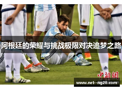 阿根廷的荣耀与挑战极限对决追梦之路