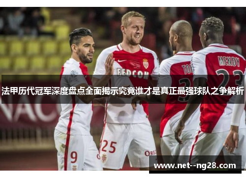 法甲历代冠军深度盘点全面揭示究竟谁才是真正最强球队之争解析 法甲历代冠军深度盘点全面揭示究竟谁才是真正最强球队之争解析