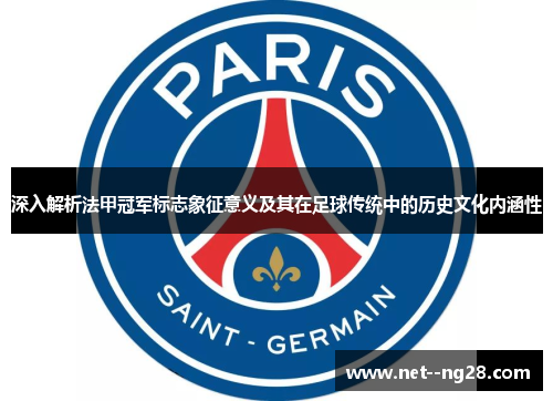 深入解析法甲冠军标志象征意义及其在足球传统中的历史文化内涵性 深入解析法甲冠军标志象征意义及其在足球传统中的历史文化内涵性