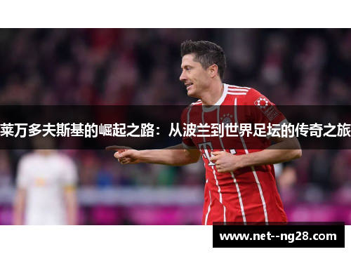 莱万多夫斯基的崛起之路:从波兰到世界足坛的传奇之旅 莱万多夫斯基的崛起之路:从波兰到世界足坛的传奇之旅