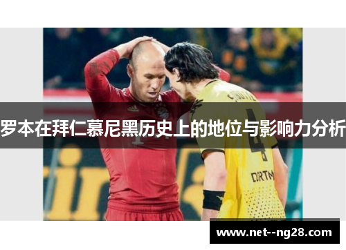 罗本在拜仁慕尼黑历史上的地位与影响力分析 罗本在拜仁慕尼黑历史上的地位与影响力分析