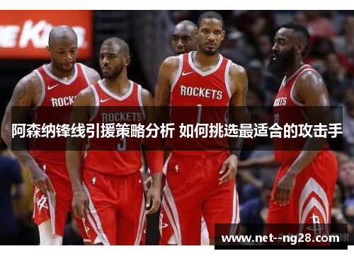 阿森纳锋线引援策略分析 如何挑选最适合的攻击手 阿森纳锋线引援策略分析 如何挑选最适合的攻击手