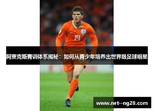 阿贾克斯青训体系揭秘:如何从青少年培养出世界级足球明星 阿贾克斯青训体系揭秘:如何从青少年培养出世界级足球明星