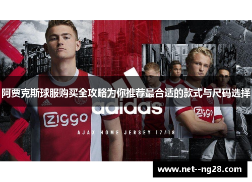 阿贾克斯球服购买全攻略为你推荐最合适的款式与尺码选择 阿贾克斯球服购买全攻略为你推荐最合适的款式与尺码选择