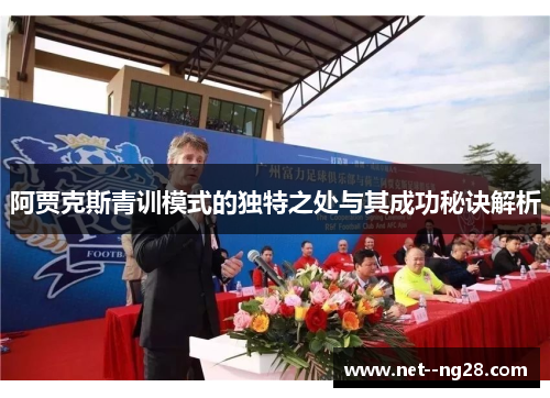 阿贾克斯青训模式的独特之处与其成功秘诀解析 阿贾克斯青训模式的独特之处与其成功秘诀解析