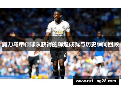 魔力鸟带领球队获得的辉煌成就与历史瞬间回顾