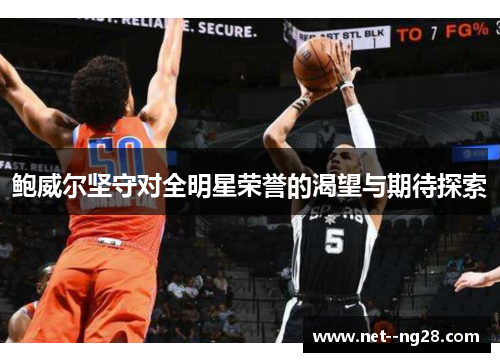 鲍威尔坚守对全明星荣誉的渴望与期待探索