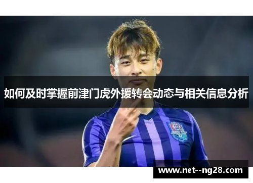 如何及时掌握前津门虎外援转会动态与相关信息分析