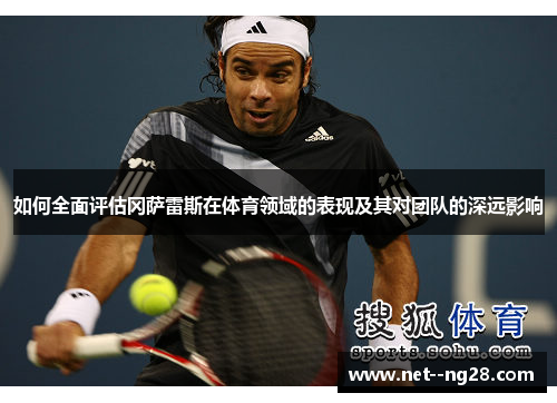 如何全面评估冈萨雷斯在体育领域的表现及其对团队的深远影响 如何全面评估冈萨雷斯在体育领域的表现及其对团队的深远影响