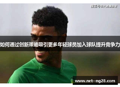 如何通过创新策略吸引更多年轻球员加入球队提升竞争力