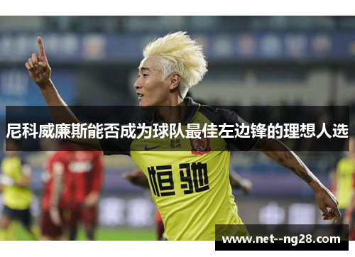 尼科威廉斯能否成为球队最佳左边锋的理想人选