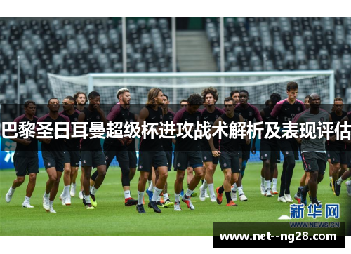 巴黎圣日耳曼超级杯进攻战术解析及表现评估