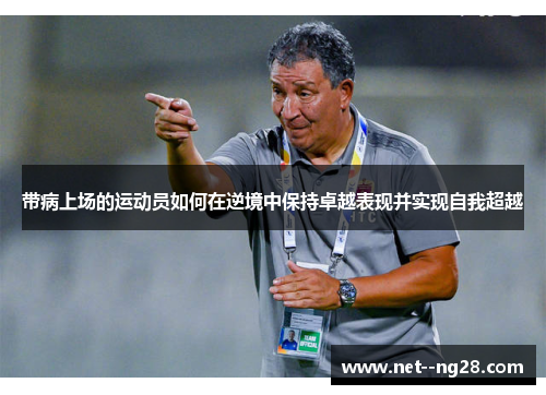 带病上场的运动员如何在逆境中保持卓越表现并实现自我超越