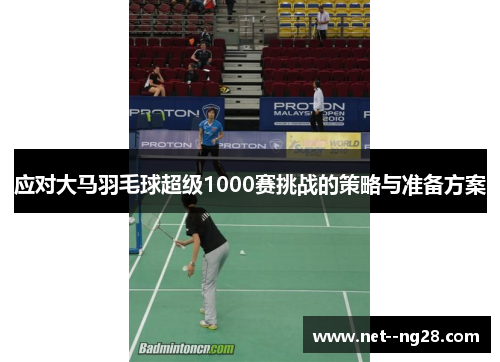 应对大马羽毛球超级1000赛挑战的策略与准备方案