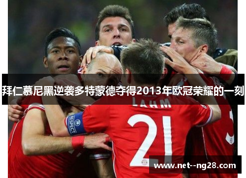 拜仁慕尼黑逆袭多特蒙德夺得2013年欧冠荣耀的一刻