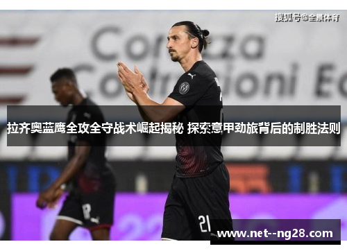 拉齐奥蓝鹰全攻全守战术崛起揭秘 探索意甲劲旅背后的制胜法则