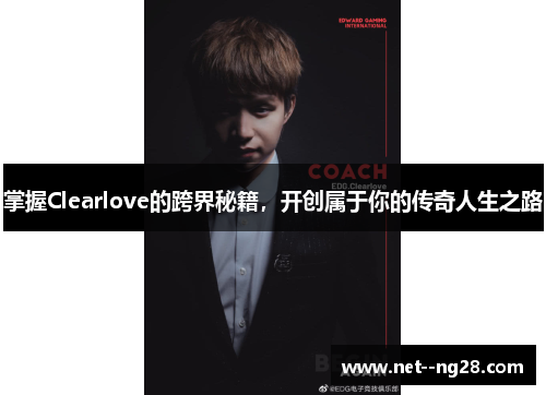 掌握Clearlove的跨界秘籍，开创属于你的传奇人生之路