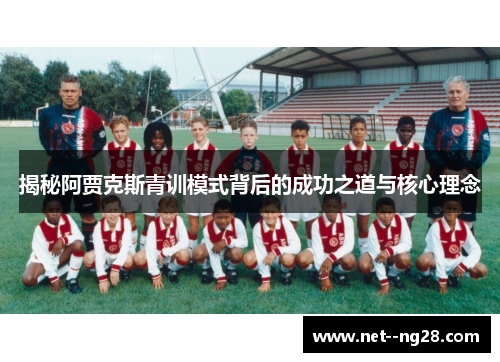 揭秘阿贾克斯青训模式背后的成功之道与核心理念 揭秘阿贾克斯青训模式背后的成功之道与核心理念