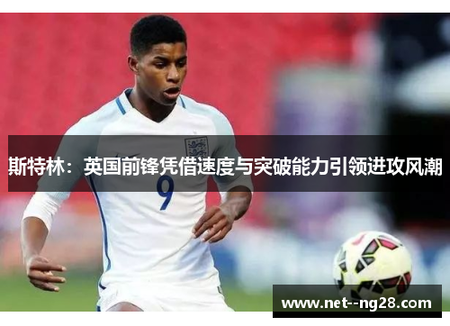 斯特林:英国前锋凭借速度与突破能力引领进攻风潮 斯特林:英国前锋凭借速度与突破能力引领进攻风潮