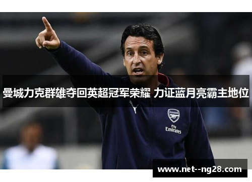 曼城力克群雄夺回英超冠军荣耀 力证蓝月亮霸主地位