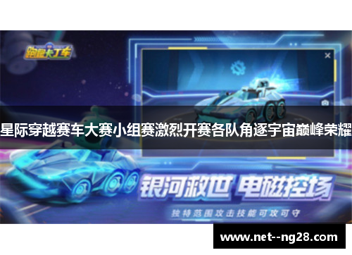 星际穿越赛车大赛小组赛激烈开赛各队角逐宇宙巅峰荣耀