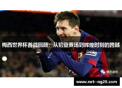 梅西世界杯首战回顾:从初登赛场到辉煌时刻的跨越 梅西世界杯首战回顾:从初登赛场到辉煌时刻的跨越