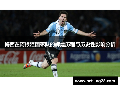 梅西在阿根廷国家队的辉煌历程与历史性影响分析